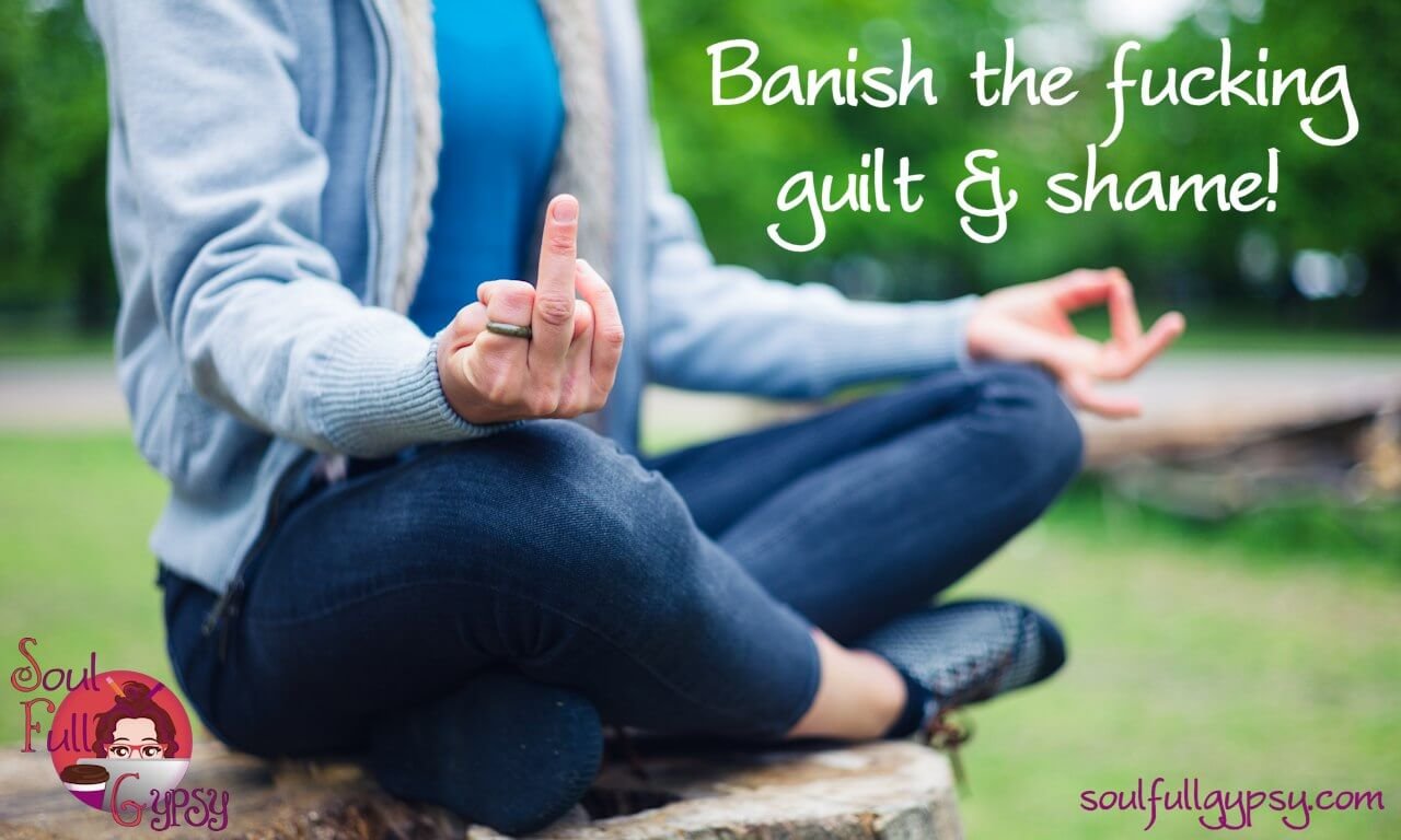 Banish the fucking guilt & shame! 