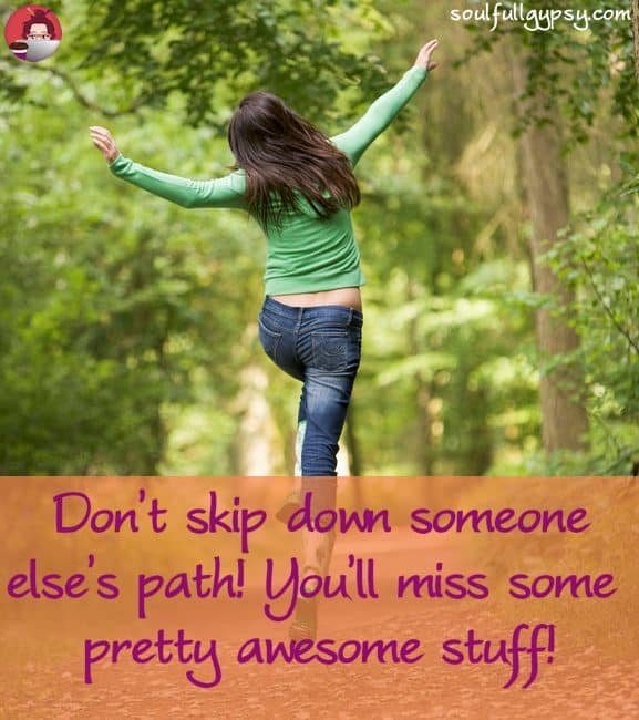 Don't skip down someone else's path! You'll miss some pretty awesome stuff! - soulfullgypsy.com