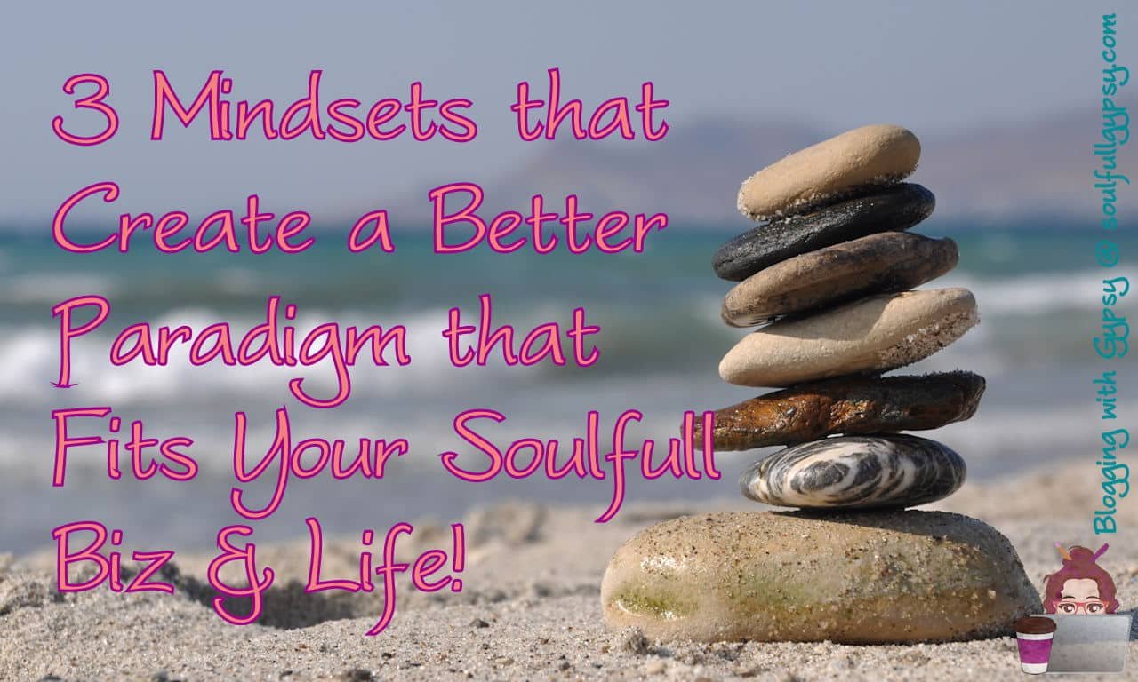 3 Mindsets that create a better paradigm for your soulfull biz & life.